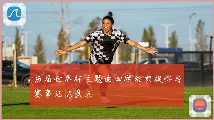 历届世界杯主题曲回顾经典旋律与赛事记忆盘点