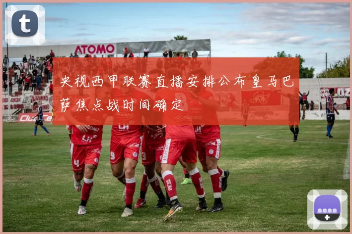 央视西甲联赛直播安排公布皇马巴萨焦点战时间确定