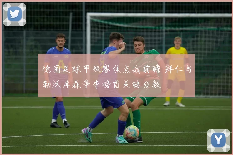 德国足球甲级赛焦点战前瞻 拜仁与勒沃库森争夺榜首关键分数