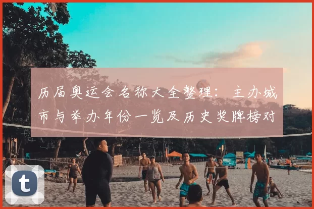 历届奥运会名称大全整理：主办城市与举办年份一览及历史奖牌榜对照