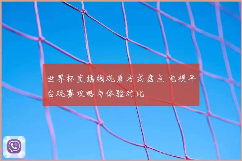世界杯直播线观看方式盘点 电视平台观赛攻略与体验对比