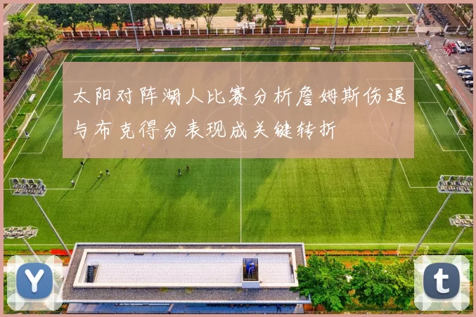 太阳对阵湖人比赛分析詹姆斯伤退与布克得分表现成关键转折