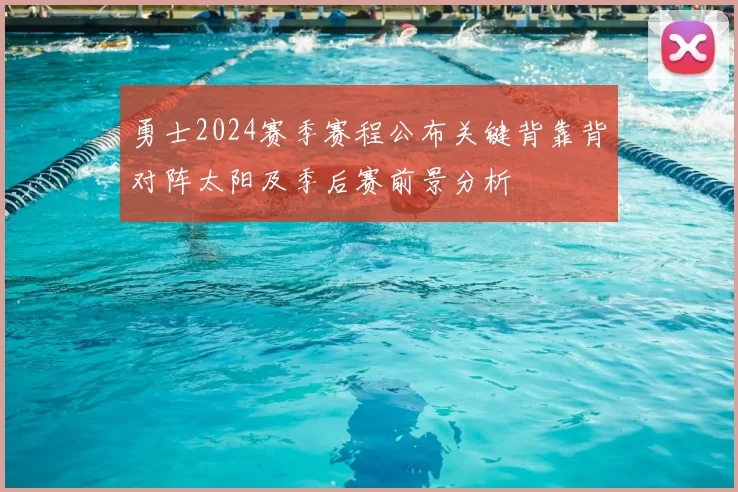 勇士2024赛季赛程公布关键背靠背对阵太阳及季后赛前景分析