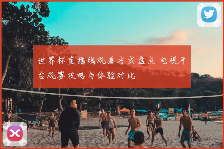 世界杯直播线观看方式盘点 电视平台观赛攻略与体验对比