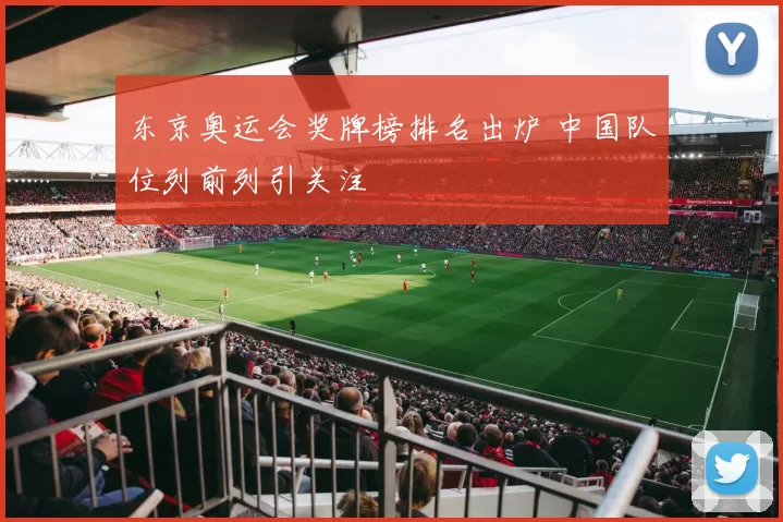 东京奥运会奖牌榜排名出炉 中国队位列前列引关注
