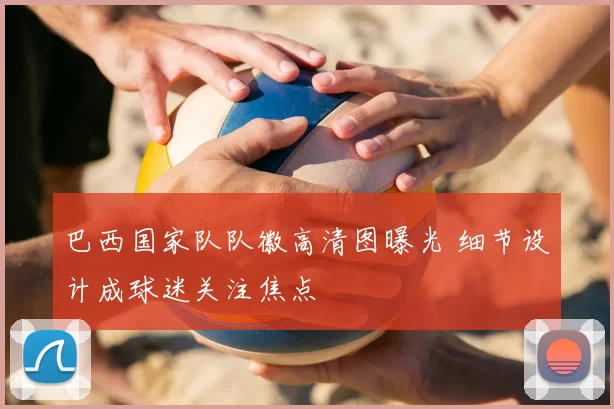 巴西国家队队徽高清图曝光 细节设计成球迷关注焦点