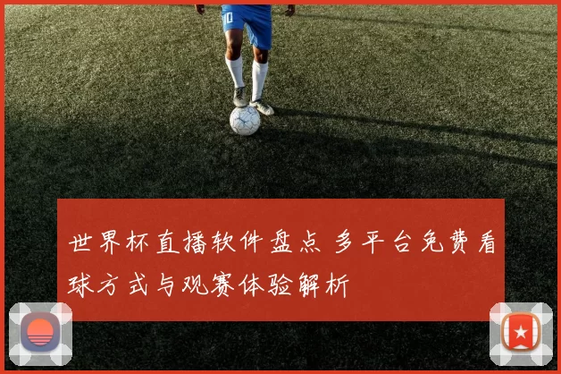 世界杯直播软件盘点 多平台免费看球方式与观赛体验解析