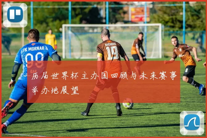 历届世界杯主办国回顾与未来赛事举办地展望