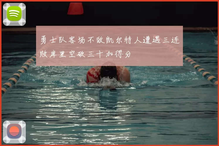 勇士队客场不敌凯尔特人遭遇三连败库里空砍三十加得分