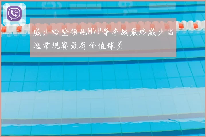 威少哈登领跑MVP争夺战最终威少当选常规赛最有价值球员