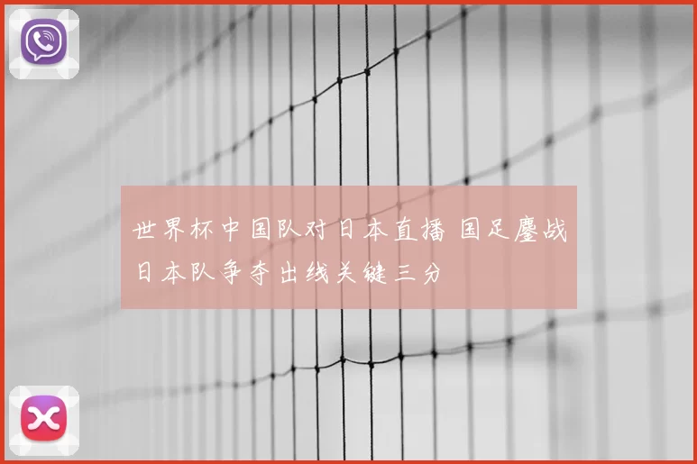 世界杯中国队对日本直播 国足鏖战日本队争夺出线关键三分