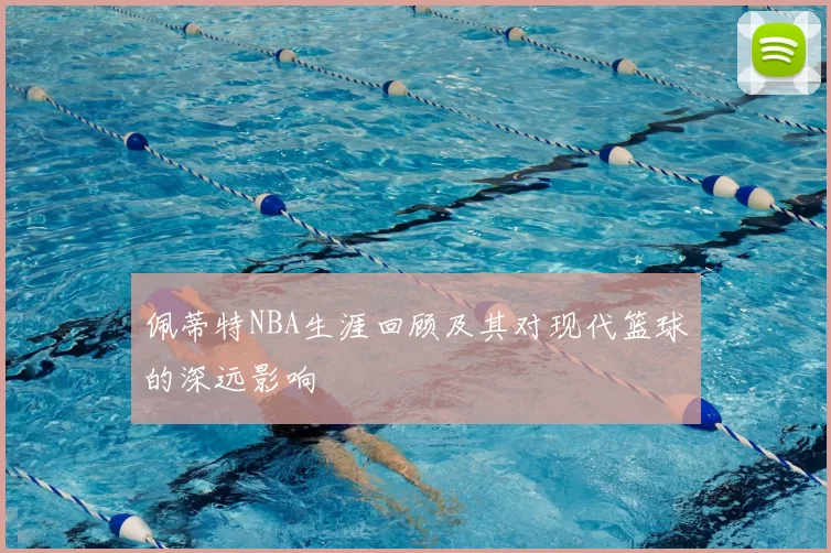 佩蒂特NBA生涯回顾及其对现代篮球的深远影响