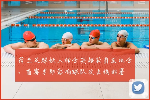 荷兰足球妖人转会英超获首发机会，首赛季即影响球队攻击线部署
