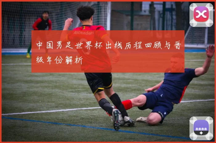 中国男足世界杯出线历程回顾与晋级年份解析