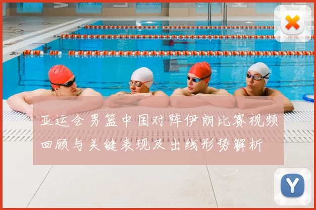 亚运会男篮中国对阵伊朗比赛视频回顾与关键表现及出线形势解析
