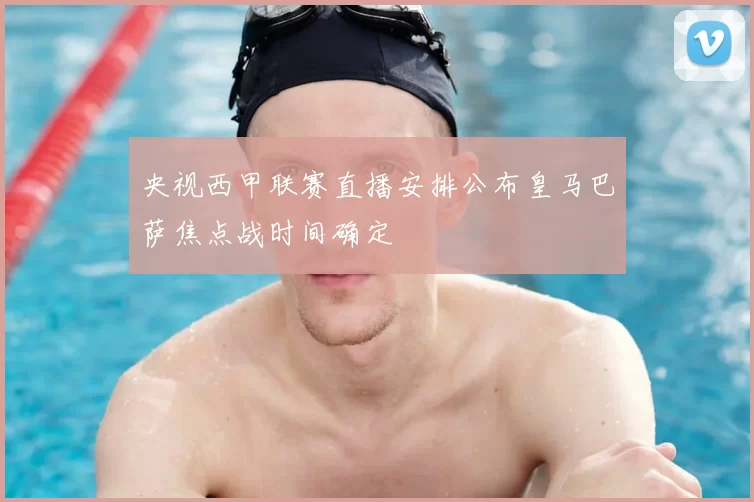 央视西甲联赛直播安排公布皇马巴萨焦点战时间确定