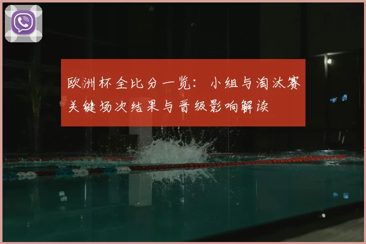 欧洲杯全比分一览：小组与淘汰赛关键场次结果与晋级影响解读