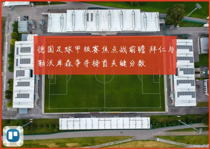 德国足球甲级赛焦点战前瞻 拜仁与勒沃库森争夺榜首关键分数