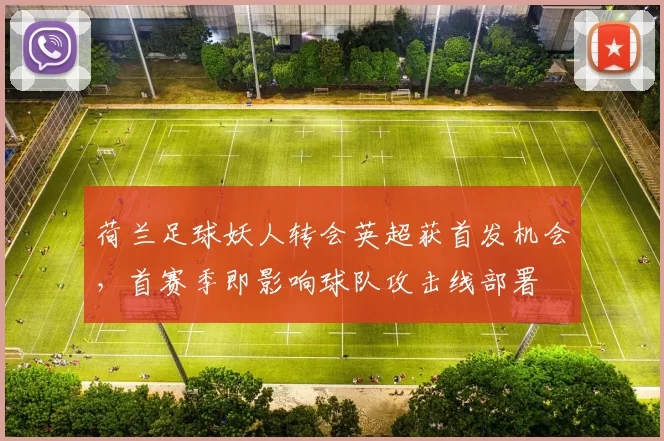 荷兰足球妖人转会英超获首发机会，首赛季即影响球队攻击线部署