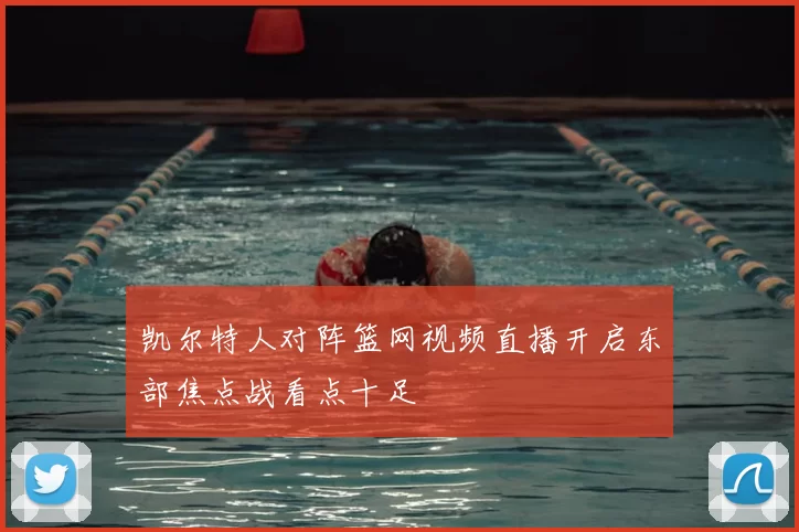 凯尔特人对阵篮网视频直播开启东部焦点战看点十足