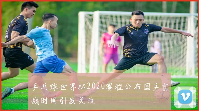 乒乓球世界杯2020赛程公布国乒首战时间引发关注