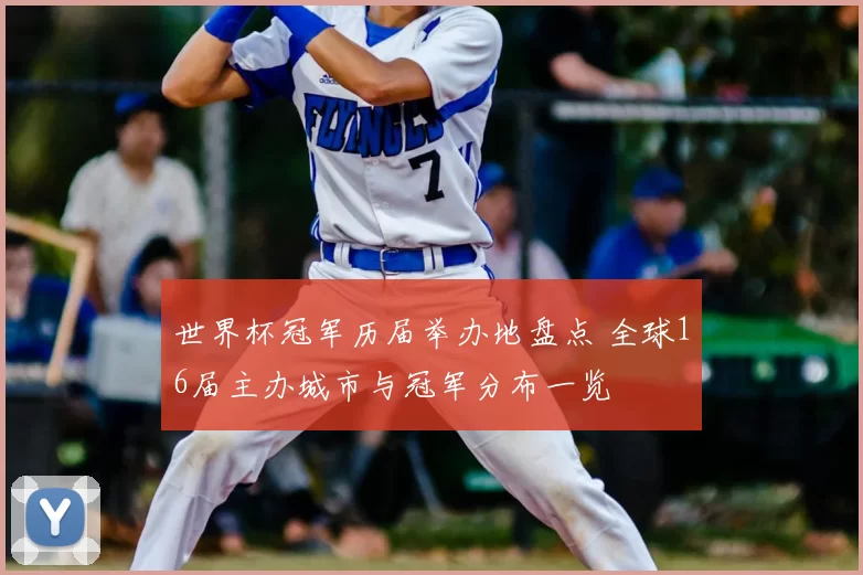 世界杯冠军历届举办地盘点 全球16届主办城市与冠军分布一览
