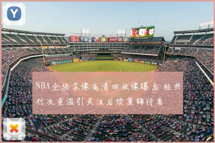 NBA全场录像高清回放像曝光 经典对决重温引关注后续集锦待看