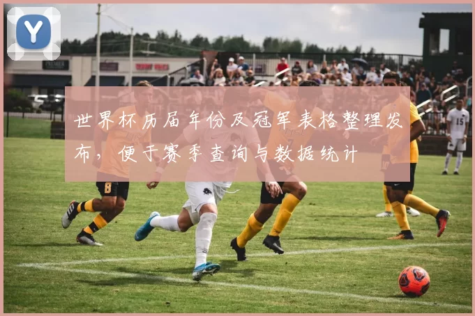 世界杯历届年份及冠军表格整理发布，便于赛季查询与数据统计