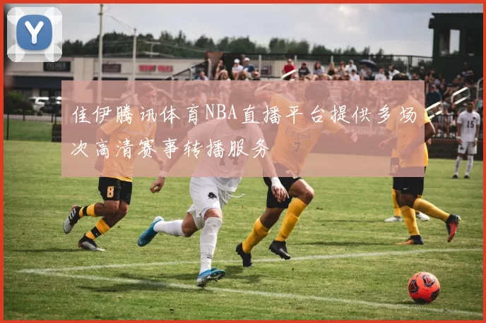 佳伊腾讯体育NBA直播平台提供多场次高清赛事转播服务