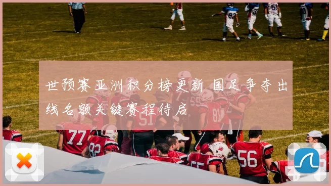 世预赛亚洲积分榜更新 国足争夺出线名额关键赛程待启